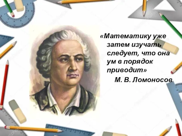 «Математику уже затем изучать следует, что она ум в порядок приводит» М. В. Ломоносов
