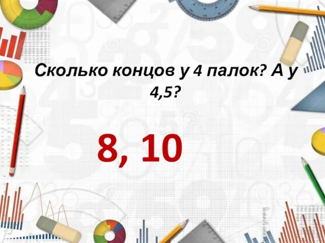 Сколько концов у 4 палок? А у 4,5? 8, 10