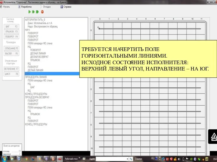 ТРЕБУЕТСЯ НАЧЕРТИТЬ ПОЛЕ ГОРИЗОНТАЛЬНЫМИ ЛИНИЯМИ. ИСХОДНОЕ СОСТОЯНИЕ ИСПОЛНИТЕЛЯ: ВЕРХНИЙ ЛЕВЫЙ УГОЛ, НАПРАВЛЕНИЕ – НА ЮГ.