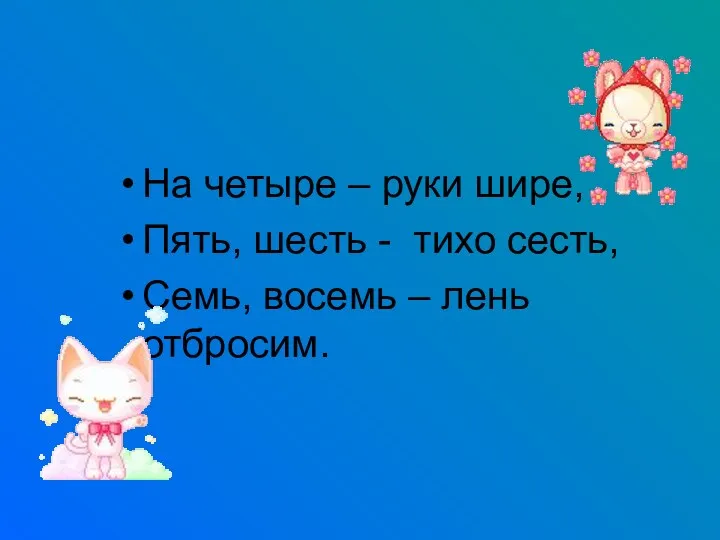 На четыре – руки шире, Пять, шесть - тихо сесть, Семь, восемь – лень отбросим.