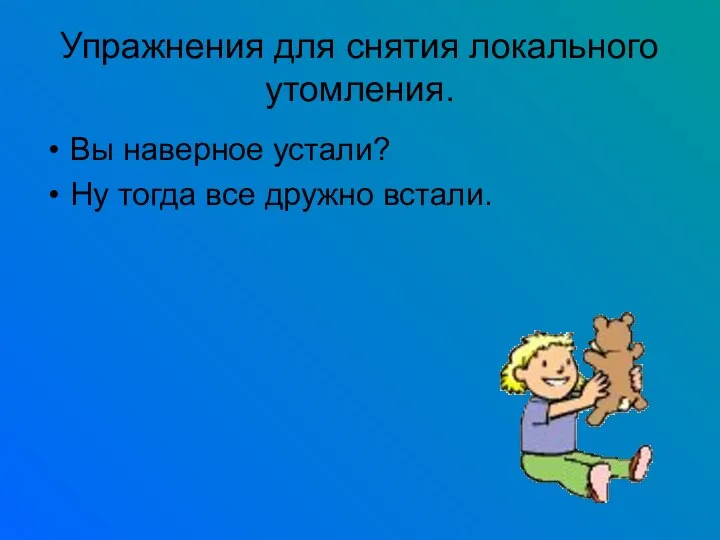 Упражнения для снятия локального утомления. Вы наверное устали? Ну тогда все дружно встали.