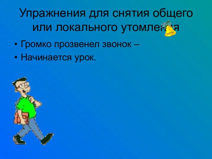 Упражнения для снятия общего или локального утомления Громко прозвенел звонок – Начинается урок.