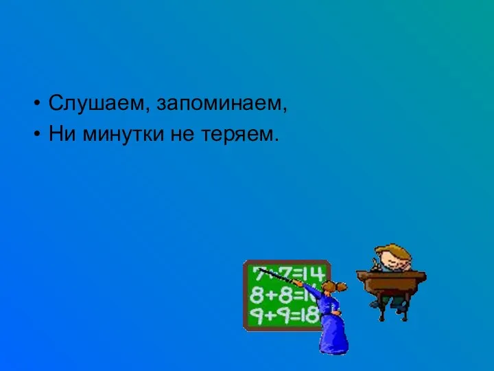 Слушаем, запоминаем, Ни минутки не теряем.