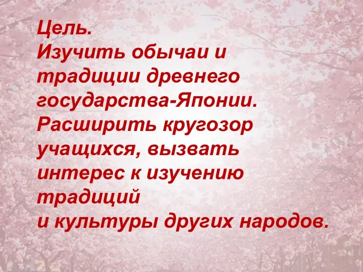 Цель. Изучить обычаи и традиции древнего государства-Японии. Расширить кругозор учащихся,