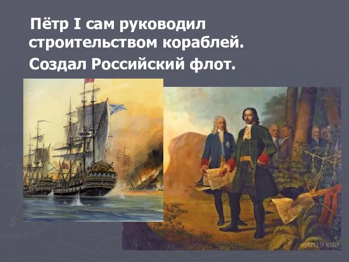 Пётр I сам руководил строительством кораблей. Создал Российский флот.