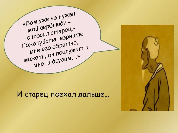 И старец поехал дальше… «Вам уже не нужен мой верблюд? – спросил старец.-