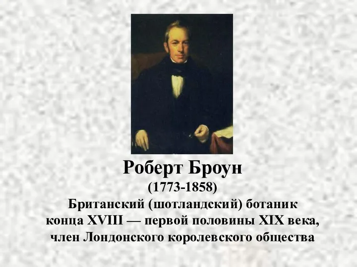 Роберт Броун (1773-1858) Британский (шотландский) ботаник конца XVIII — первой