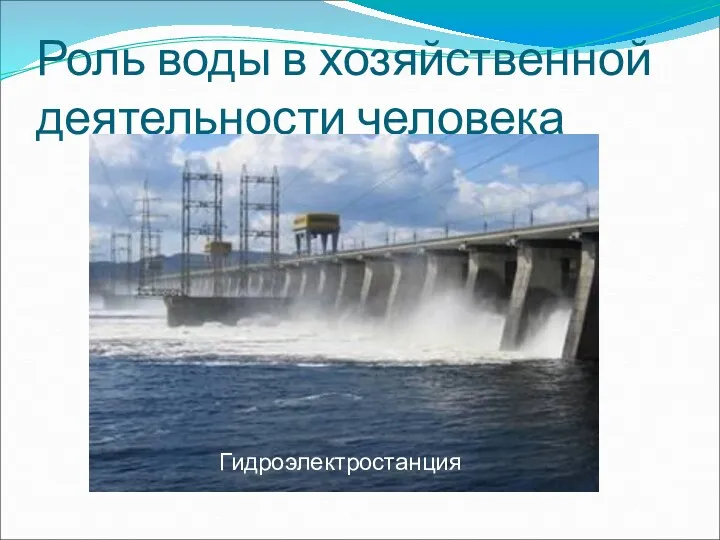 Роль воды в хозяйственной деятельности человека Гидроэлектростанция