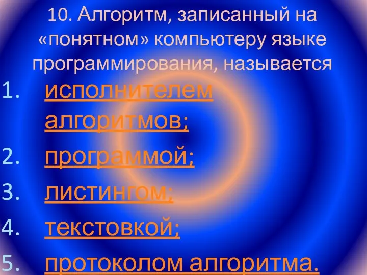 10. Алгоритм, записанный на «понятном» компьютеру языке программирования, называется исполнителем алгоритмов; программой; листингом; текстовкой; протоколом алгоритма.