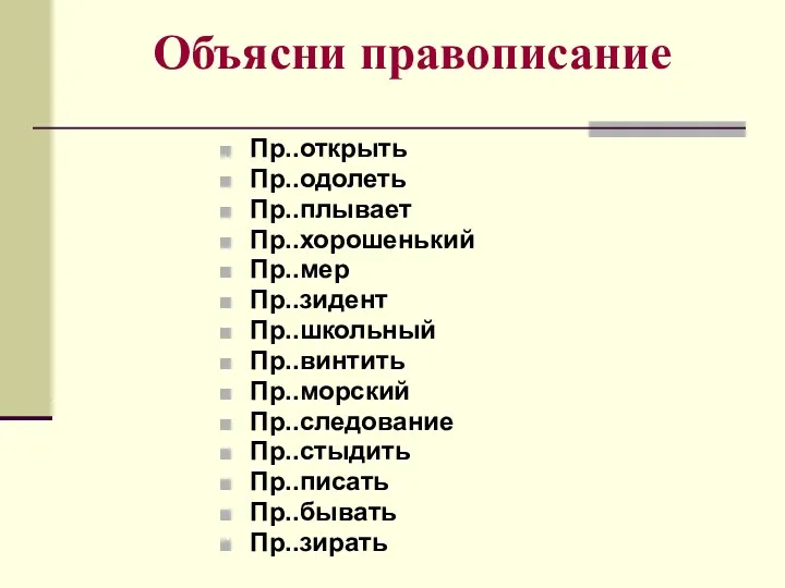 Объясни правописание Пр..открыть Пр..одолеть Пр..плывает Пр..хорошенький Пр..мер Пр..зидент Пр..школьный Пр..винтить Пр..морский Пр..следование Пр..стыдить Пр..писать Пр..бывать Пр..зирать