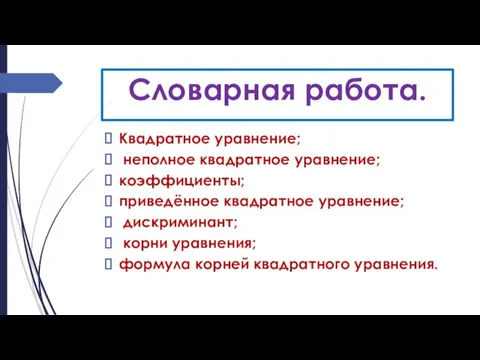 Словарная работа. Квадратное уравнение; неполное квадратное уравнение; коэффициенты; приведённое квадратное уравнение; дискриминант; корни