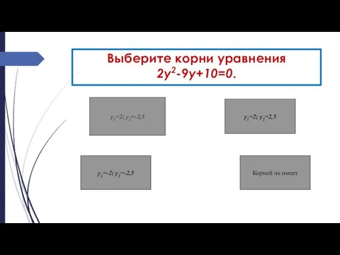 Выберите корни уравнения 2у2-9у+10=0. у1=2; у2=-2,5 у1=-2; у2=-2,5 у1=2; у2=2,5 Корней не имеет