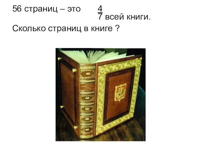 56 страниц – это 4 7 всей книги. Сколько страниц в книге ?