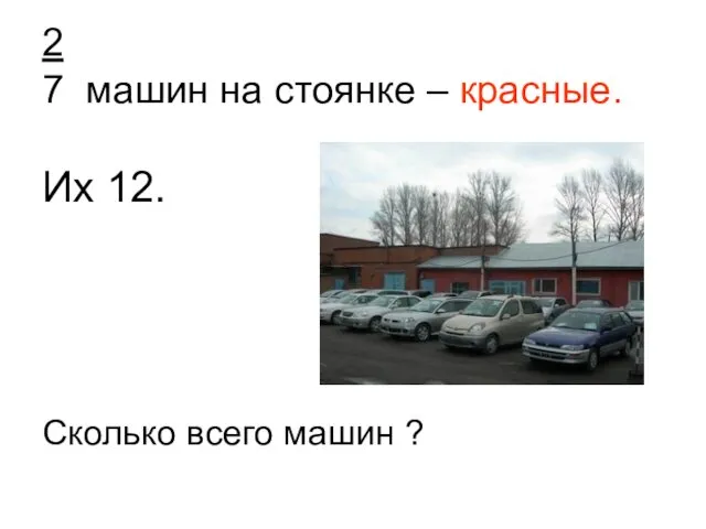 2 7 машин на стоянке – красные. Их 12. Сколько всего машин ?