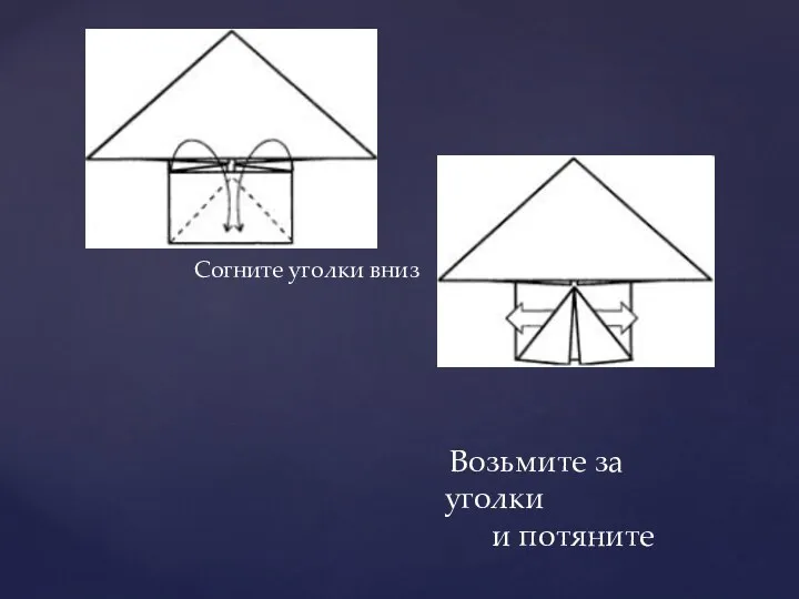 Согните уголки вниз Возьмите за уголки и потяните