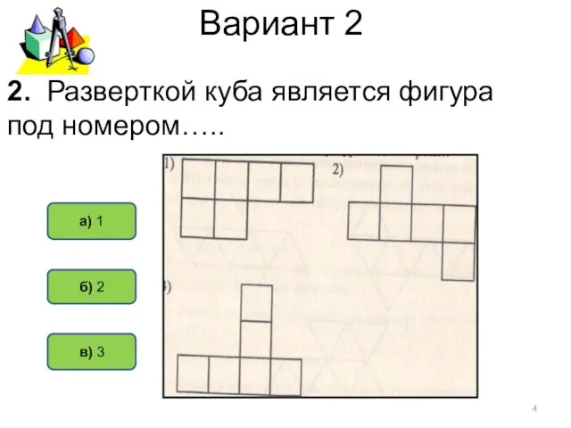 Вариант 2 а) 1 б) 2 в) 3 2. Разверткой куба является фигура под номером…..
