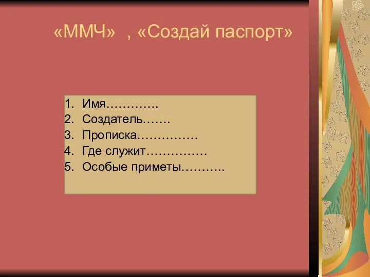 «ММЧ» , «Создай паспорт» Имя…………. Создатель……. Прописка…………… Где служит…………… Особые приметы………..