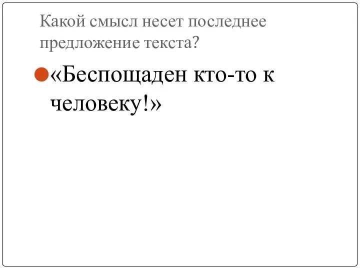 Какой смысл несет последнее предложение текста? «Беспощаден кто-то к человеку!»