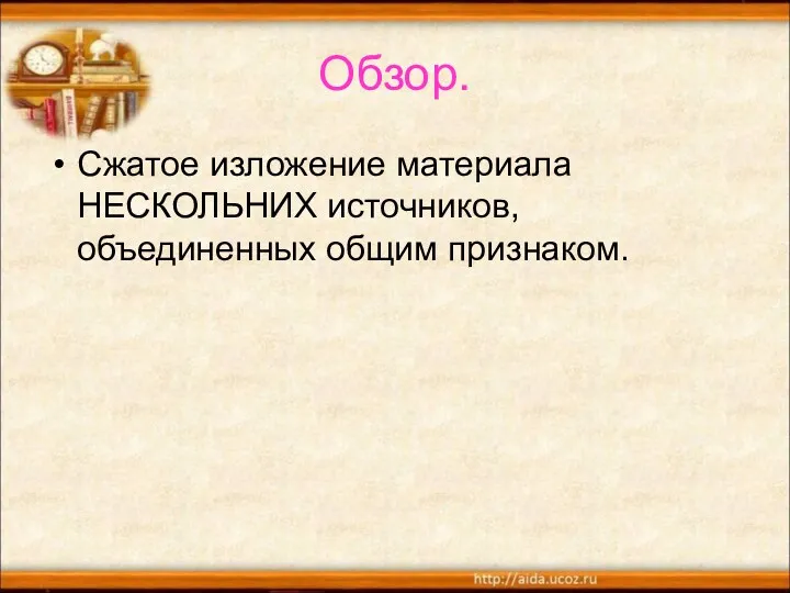 Обзор. Сжатое изложение материала НЕСКОЛЬНИХ источников, объединенных общим признаком.