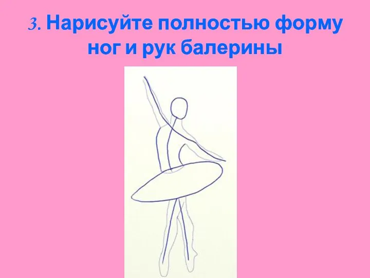 3. Нарисуйте полностью форму ног и рук балерины