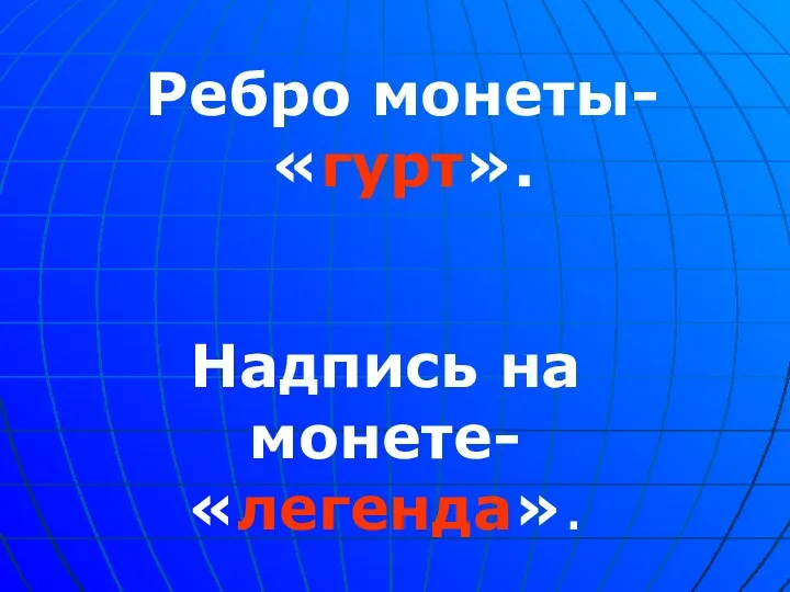 Ребро монеты- «гурт». Надпись на монете- «легенда».