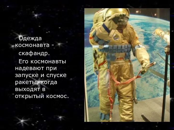 Одежда космонавта - скафандр. Его космонавты надевают при запуске и спуске ракеты, когда