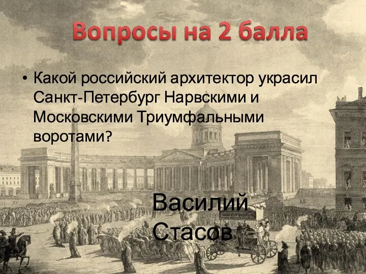 Какой российский архитектор украсил Санкт-Петербург Нарвскими и Московскими Триумфальными воротами? Василий Стасов