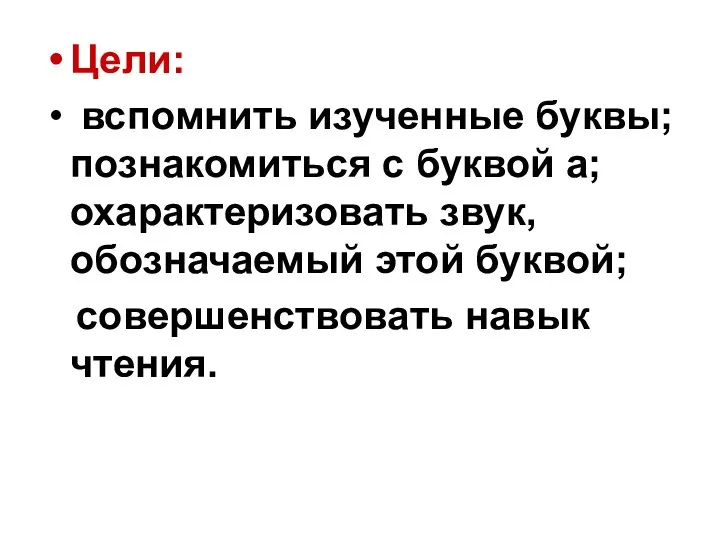 Цели: вспомнить изученные буквы;познакомиться с буквой а; охарактеризовать звук, обозначаемый этой буквой; совершенствовать навык чтения.