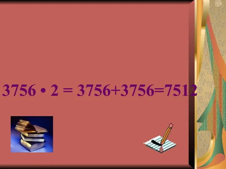 3756 • 2 = 3756+3756=7512