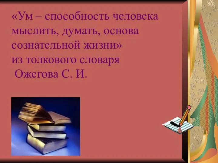 «Ум – способность человека мыслить, думать, основа сознательной жизни» из толкового словаря Ожегова С. И.