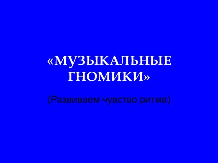 «МУЗЫКАЛЬНЫЕ ГНОМИКИ» (Развиваем чувство ритма)