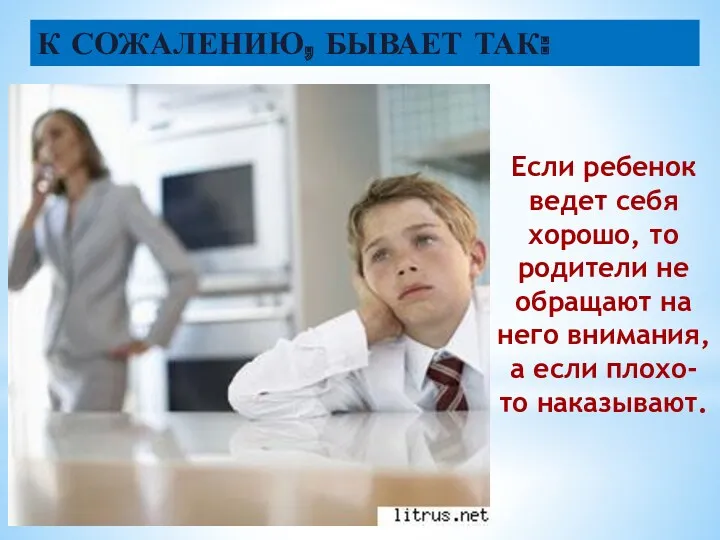 К сожалению, бывает так: Если ребенок ведет себя хорошо, то родители не обращают