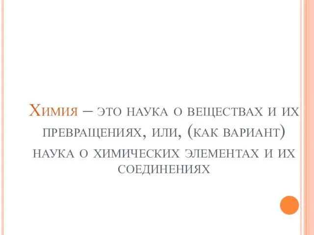 Химия – это наука о веществах и их превращениях, или,