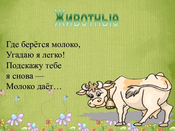 Животные Где берётся молоко, Угадаю я легко! Подскажу тебе я снова — Молоко даёт…