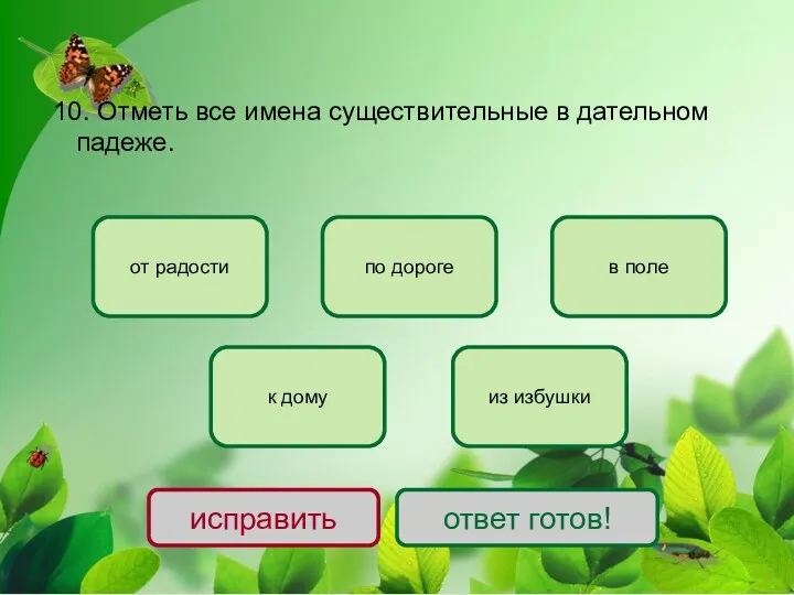 10. Отметь все имена существительные в дательном падеже. к дому