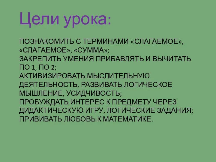 ПОЗНАКОМИТЬ С ТЕРМИНАМИ «СЛАГАЕМОЕ», «СЛАГАЕМОЕ», «СУММА»; ЗАКРЕПИТЬ УМЕНИЯ ПРИБАВЛЯТЬ И