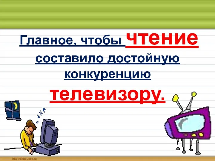 Главное, чтобы чтение составило достойную конкуренцию телевизору.