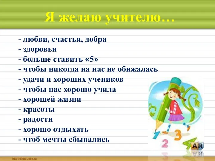 Я желаю учителю… - любви, счастья, добра - здоровья - больше ставить «5»