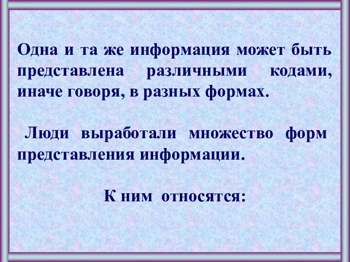 Одна и та же информация может быть представлена различными кодами, иначе говоря, в