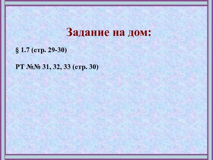 Задание на дом: § 1.7 (стр. 29-30) РТ №№ 31, 32, 33 (стр. 30)