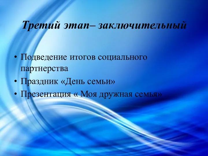 Третий этап– заключительный Подведение итогов социального партнерства Праздник «День семьи» Презентация « Моя дружная семья»