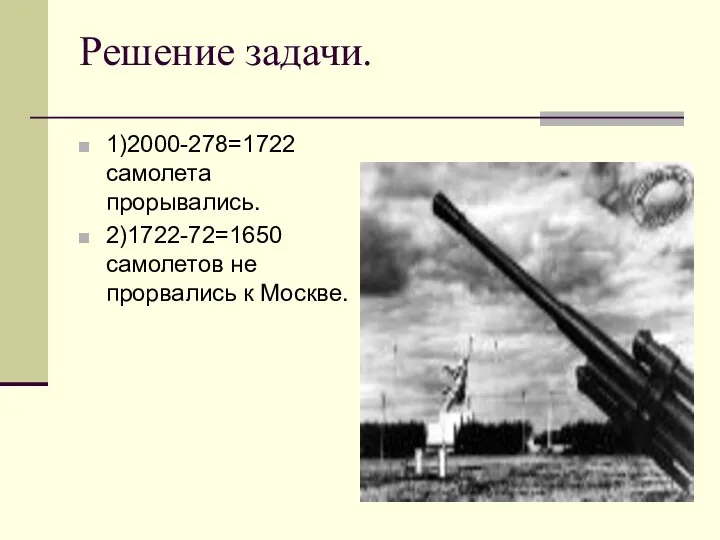 Решение задачи. 1)2000-278=1722 самолета прорывались. 2)1722-72=1650 самолетов не прорвались к Москве.