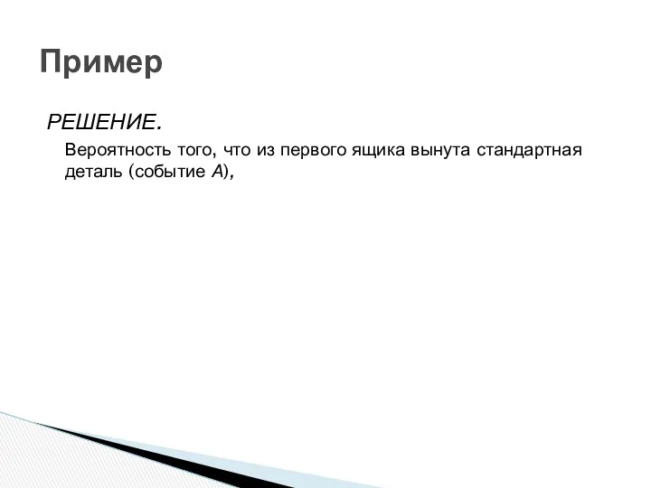 Пример РЕШЕНИЕ. Вероятность того, что из первого ящика вынута стандартная деталь (событие А),