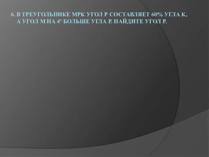 6. В треугольнике МРК угол Р составляет 60% угла К,