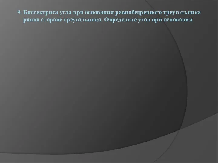 9. Биссектриса угла при основании равнобедренного треугольника равна стороне треугольника. Определите угол при основании.