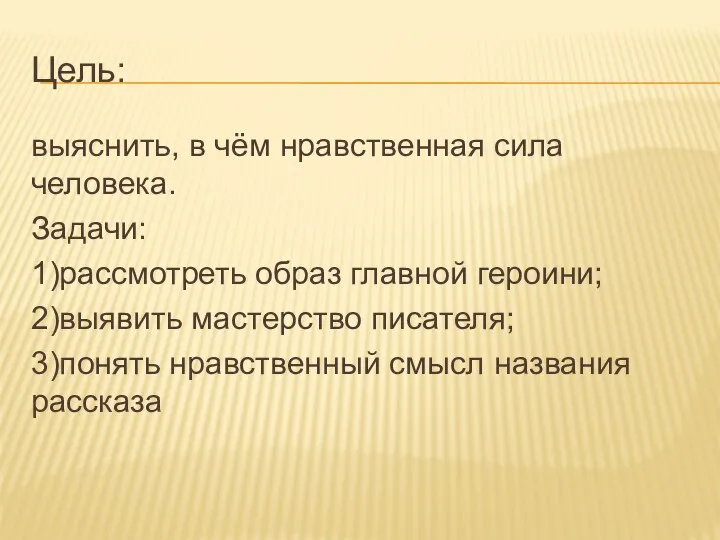 Цель: выяснить, в чём нравственная сила человека. Задачи: 1)рассмотреть образ