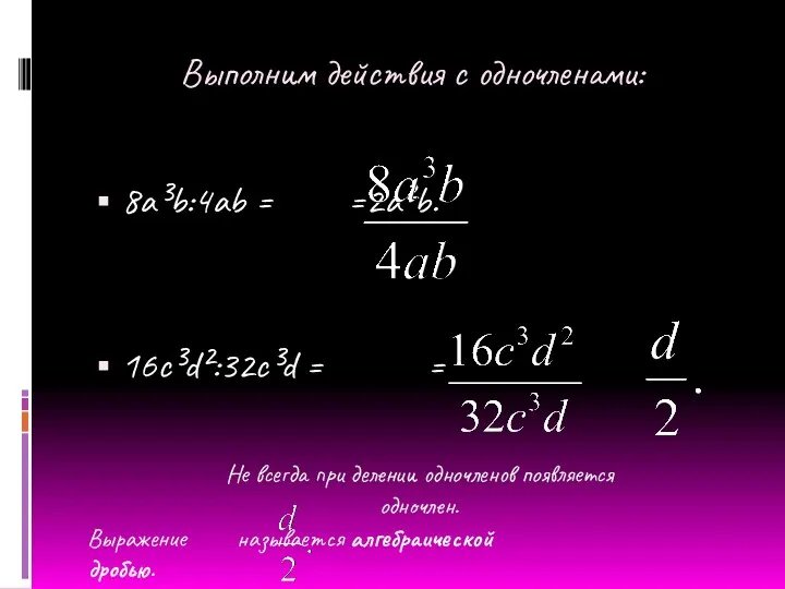 Выполним действия с одночленами: 8a³b:4ab = =2a²b. 16c³d²:32c³d = = Не всегда при
