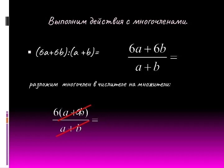Выполним действия с многочленами. (6a+6b):(a +b)= разложим многочлен в числителе на множители: 6.