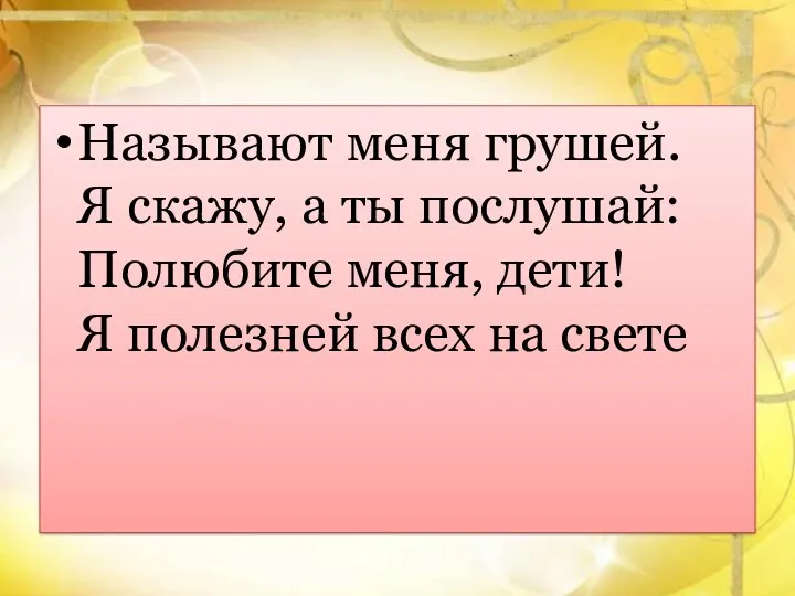 Называют меня грушей. Я скажу, а ты послушай: Полюбите меня, дети! Я полезней всех на свете