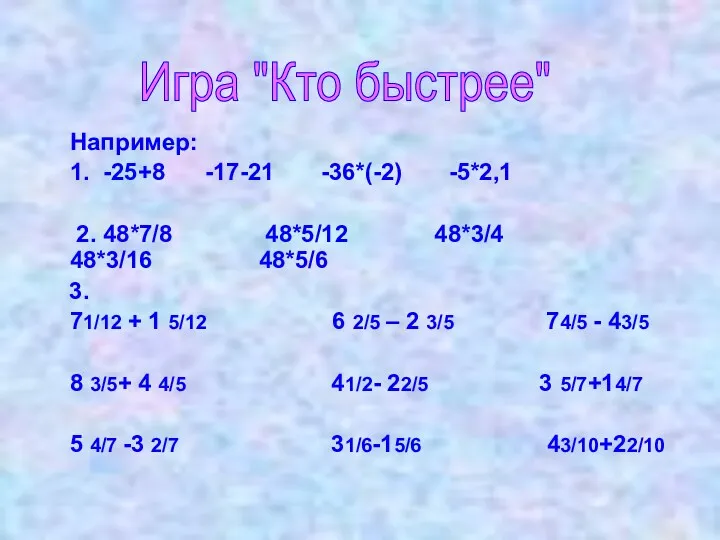 Например: 1. -25+8 -17-21 -36*(-2) -5*2,1 2. 48*7/8 48*5/12 48*3/4